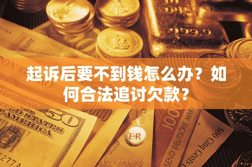 武汉起诉后要不到钱怎么办？如何合法追讨欠款？