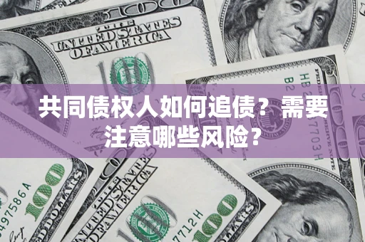 武汉共同债权人如何追债？需要注意哪些风险？