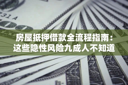 武汉房屋抵押借款全流程指南：这些隐性风险九成人不知道