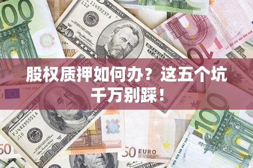 武汉股权质押如何办？这五个坑千万别踩！