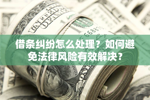 武汉借条纠纷怎么处理？如何避免法律风险有效解决？