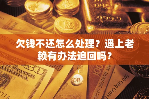 武汉欠钱不还怎么处理？遇上老赖有办法追回吗？