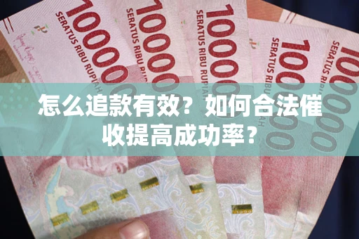 武汉怎么追款有效？如何合法催收提高成功率？
