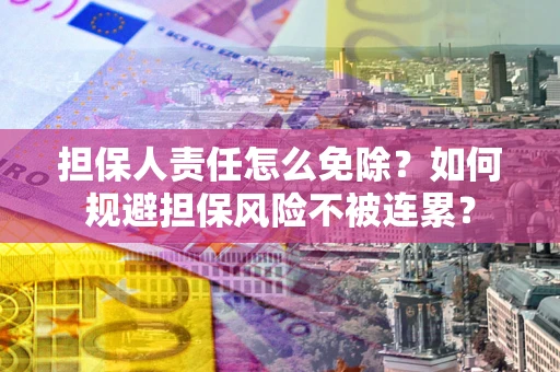 武汉担保人责任怎么免除？如何规避担保风险不被连累？