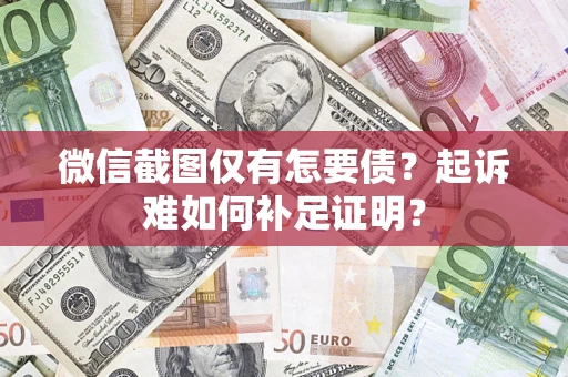 武汉微信截图仅有怎要债？起诉难如何补足证明？