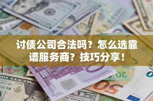 武汉讨债公司合法吗？怎么选靠谱服务商？技巧分享！