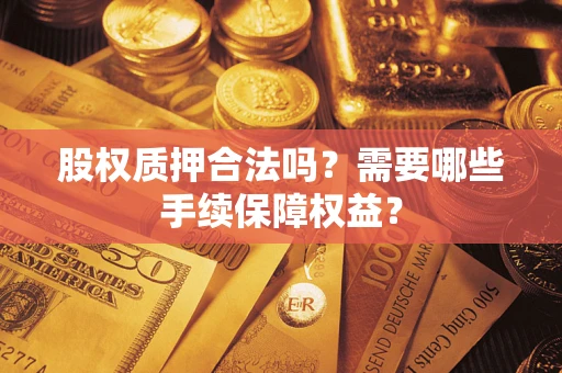 武汉股权质押合法吗？需要哪些手续保障权益？