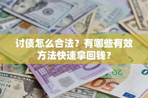 武汉讨债怎么合法？有哪些有效方法快速拿回钱？