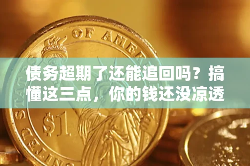 武汉债务超期了还能追回吗？搞懂这三点，你的钱还没凉透