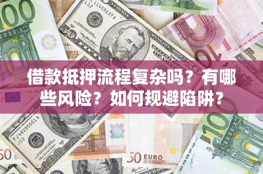 武汉借款抵押流程复杂吗？有哪些风险？如何规避陷阱？