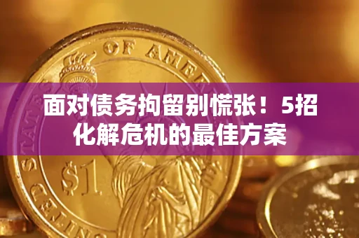 武汉面对债务拘留别慌张！5招化解危机的最佳方案