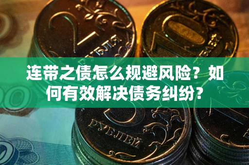 武汉连带之债怎么规避风险？如何有效解决债务纠纷？