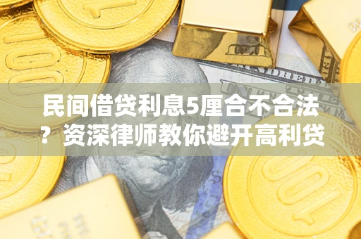武汉民间借贷利息5厘合不合法？资深律师教你避开高利贷陷阱