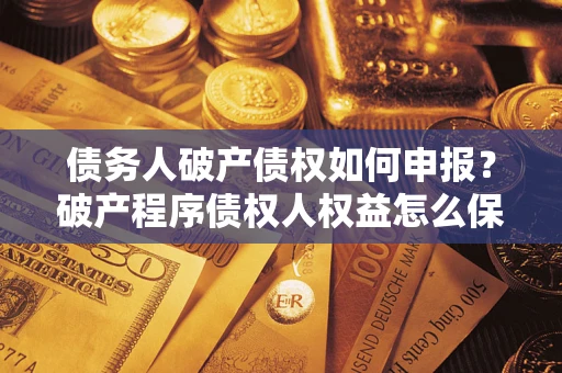 武汉债务人破产债权如何申报？破产程序债权人权益怎么保障？