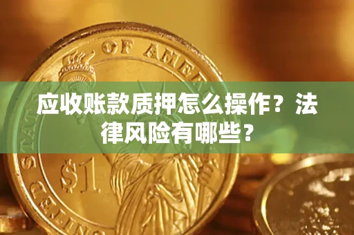 武汉应收账款质押怎么操作？法律风险有哪些？
