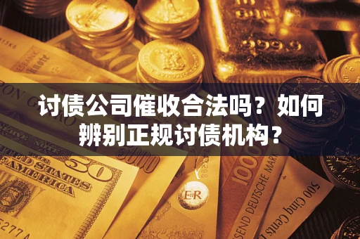 武汉讨债公司催收合法吗？如何辨别正规讨债机构？