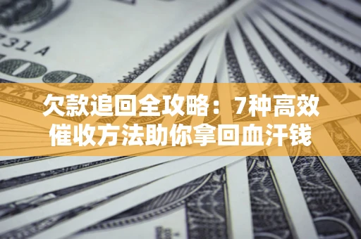 武汉欠款追回全攻略：7种高效催收方法助你拿回血汗钱