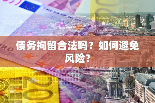 武汉债务拘留合法吗？如何避免风险？