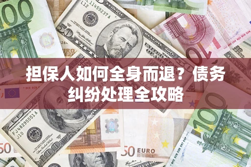 武汉担保人如何全身而退？债务纠纷处理全攻略