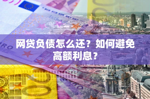 武汉网贷负债怎么还？如何避免高额利息？