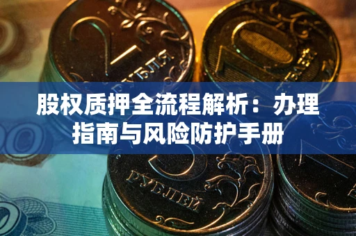 武汉股权质押全流程解析：办理指南与风险防护手册
