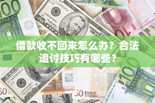 武汉借款收不回来怎么办？合法追讨技巧有哪些？