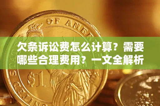 武汉欠条诉讼费怎么计算？需要哪些合理费用？一文全解析