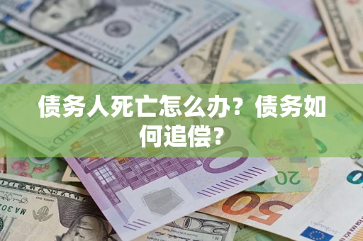 武汉债务人死亡怎么办？债务如何追偿？