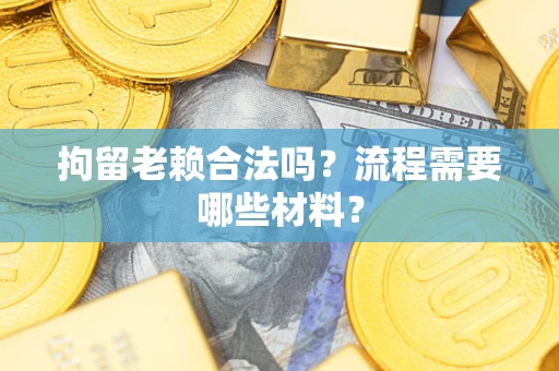 武汉拘留老赖合法吗？流程需要哪些材料？