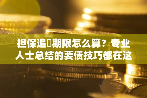 武汉担保追償期限怎么算？专业人士总结的要债技巧都在这里了