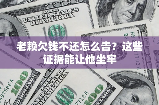武汉老赖欠钱不还怎么告？这些证据能让他坐牢