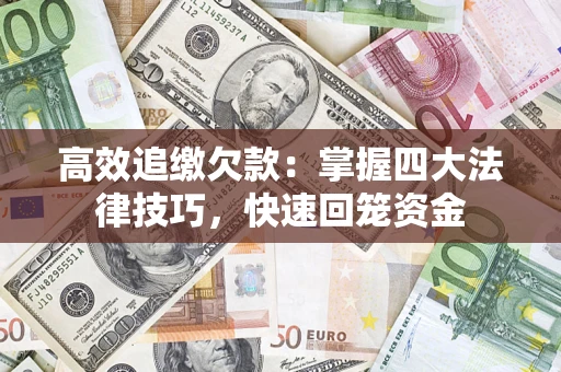 武汉高效追缴欠款：掌握四大法律技巧，快速回笼资金