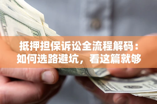 武汉抵押担保诉讼全流程解码：如何选路避坑，看这篇就够了