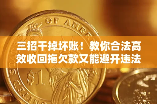 武汉三招干掉坏账！教你合法高效收回拖欠款又能避开违法雷区