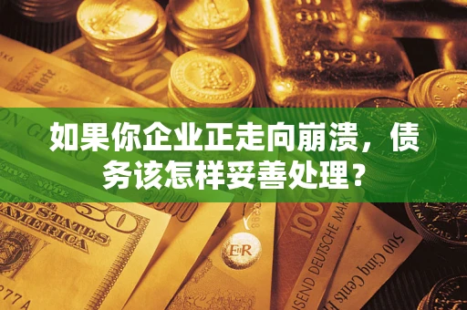 武汉如果你企业正走向崩溃，债务该怎样妥善处理？
