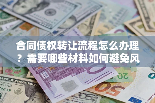 武汉合同债权转让流程怎么办理？需要哪些材料如何避免风险？