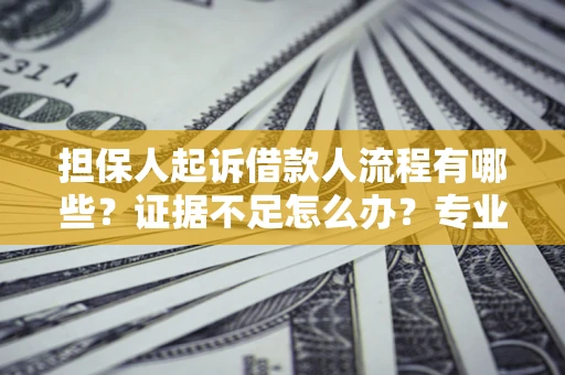武汉担保人起诉借款人流程有哪些？证据不足怎么办？专业律师解答