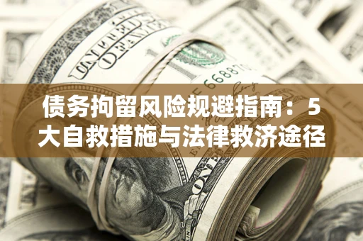 武汉债务拘留风险规避指南：5大自救措施与法律救济途径