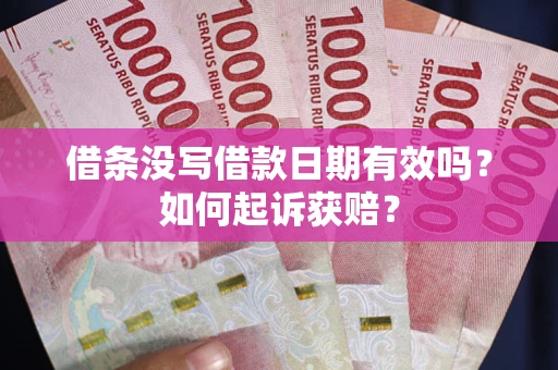 武汉借条没写借款日期有效吗？如何起诉获赔？