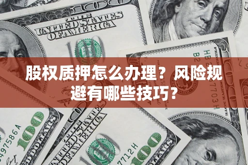 武汉股权质押怎么办理？风险规避有哪些技巧？
