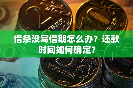 武汉借条没写借期怎么办？还款时间如何确定？