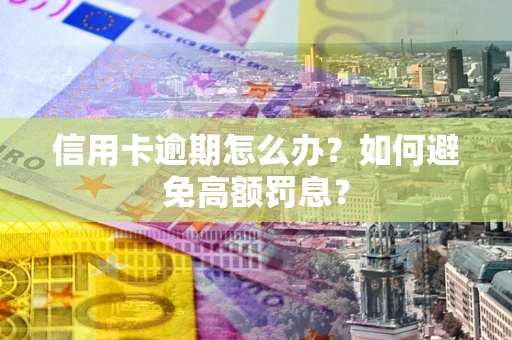 武汉信用卡逾期怎么办？如何避免高额罚息？