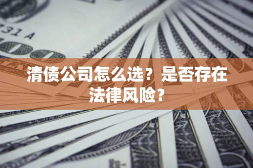 武汉清债公司怎么选？是否存在法律风险？