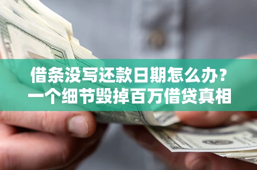 武汉借条没写还款日期怎么办？一个细节毁掉百万借贷真相