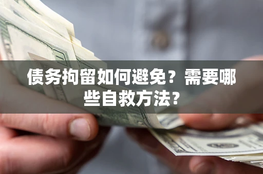 武汉债务拘留如何避免？需要哪些自救方法？