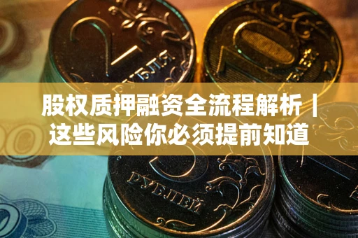 武汉股权质押融资全流程解析｜这些风险你必须提前知道