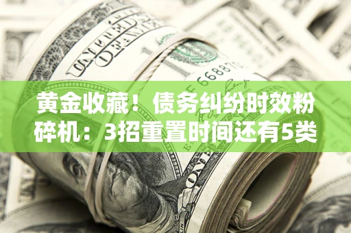 武汉黄金收藏！债务纠纷时效粉碎机：3招重置时间还有5类不设年限的特殊债务