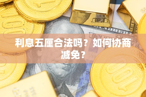 武汉利息五厘合法吗？如何协商减免？