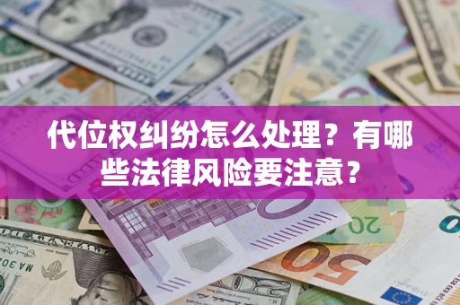 武汉代位权纠纷怎么处理？有哪些法律风险要注意？