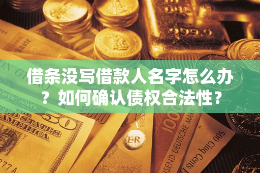 武汉借条没写借款人名字怎么办？如何确认债权合法性？